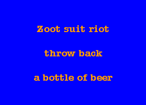 Zoot suit riot

throw back

a bottle of beer