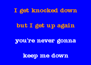 I get knocked down
but I get up again
you're never gonna

keep me down