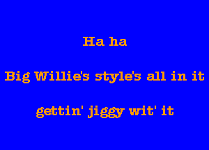 Ha ha
Big Willie's style's all in it

gettin' jiggr wit' it