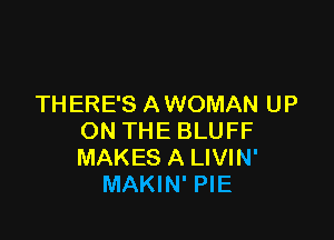 THERE'S A WOMAN UP

ON THE BLUFF
MAKES A LIVIN'
MAKIN' PIE