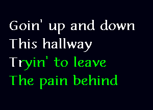 Goin' up and down
This hallway

Tryin' to leave
The pain behind