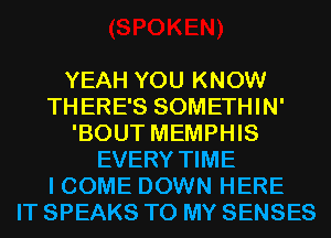YEAH YOU KNOW
THERE'S SOMETHIN'
'BOUT MEMPHIS
EVERY TIME
I COME DOWN HERE
IT SPEAKS TO MY SENSES