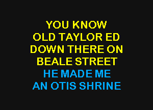 YOU KNOW
OLD TAYLOR ED
DOWN THERE ON

BEALE STREET

HE MADE ME

AN OTIS SHRINE l