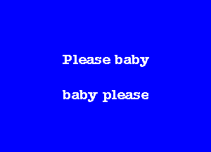 Please baby

baby please