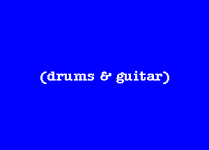 (drums 6' guitar)