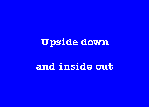 Upside down

and inside out