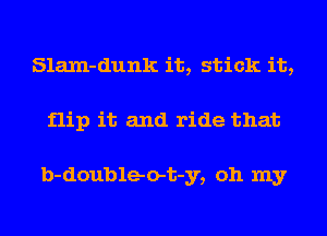 SlaJn-dunk it, stick it,
flip it and ride that

b-doubleo-t-y, oh my