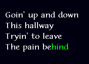 Goin' up and down
This hallway

Tryin' to leave
The pain behind