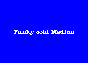 Funky cold Medina