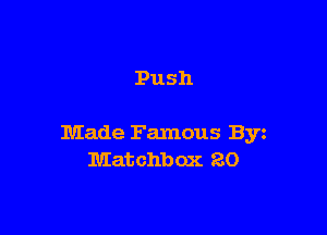Push

Made Famous Byz
Matchbox 20