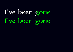 I've been gone
I've been gone