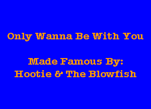 Only Wanna Be With You

Made Famous Byz
Hootie I? The Blowfish