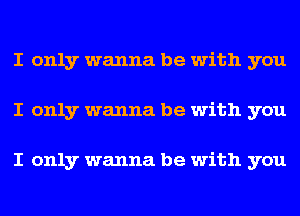 I only wanna be with you
I only wanna be with you

I only wanna be with you