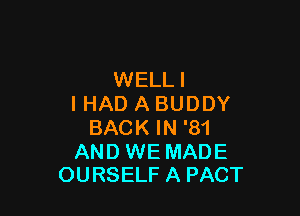 WELL!
I HAD A BUDDY

BACK IN '81

AND WE MADE
OURSELF A PACT