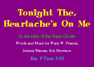 Tonight Theg
Heartache? On Me

In the style of the Dixie Ghickn
Words and Music by Wary W. Francis,

Johnny Mamas, Bob Morrison

ICBYI F TiIDBI 338