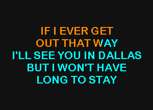 IF I EVER GET
OUT THAT WAY
I'LL SEE YOU IN DALLAS
BUT I WON'T HAVE
LONG TO STAY