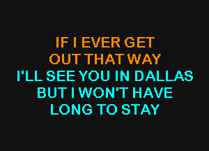 IF I EVER GET
OUT THAT WAY
I'LL SEE YOU IN DALLAS
BUT I WON'T HAVE
LONG TO STAY