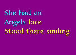 She had an
Angels face

Stood there smiling