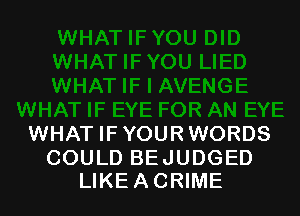 WHAT IF YOUR WORDS

COULD BE JUDGED
LIKEACRIME