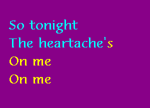 So tonight
The heartache's

On me
On me