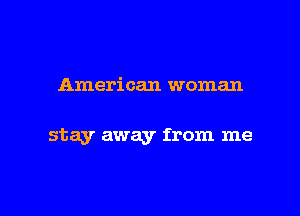 American woman

stay away from me