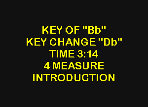 KEY OF Bb
KEY CHANGE Db

TIME 3114
4MEASURE
INTRODUCTION