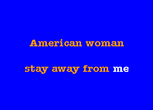 American woman

stay away from me