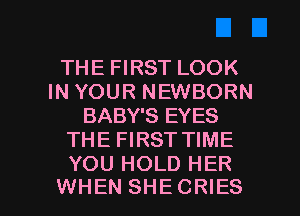 THE FIRST LOOK
IN YOUR NEWBORN
BABY'S EYES
THE FIRST TIME
YOU HOLD HER

WHEN SHECRIES l