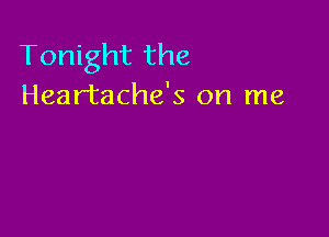 Tonight the
Heartache's on me