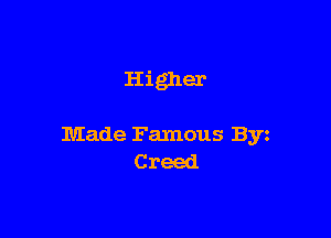 Higher

Made Famous Byz
C reed