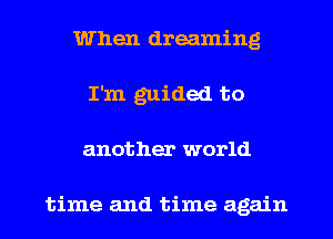 When dreaming
I'm guided to
another world

time and time again