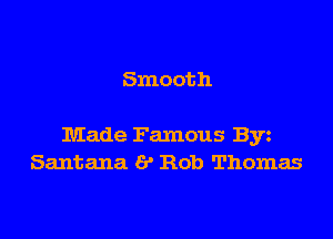 Smooth

Made Famous Byz
Santana 8 Rob Thomas