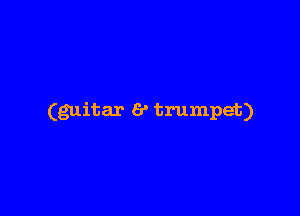 (guitar 6' trumpet)