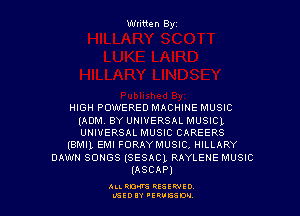 Wtitten Byz

HIGH POWERED MACHINE MUSIC

(ADM. BY UNIVERSAL MUSIC),
UNIVERSAL MUSIC CAREERS
(8M1), EM! FORAYMUSIC. HILLARY
DAWN soues (sesncl RAYLEHE MUSIC
(ASCAP)

ALLRM RESSWIO
LGEDIY 'ERUESDM