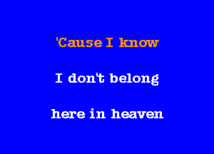 'Cause I know

I dont belong

here in heaven