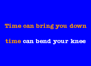 Time can bring you down

time can bend your knee