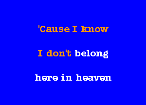 'Cause I know

I dont belong

here in heaven