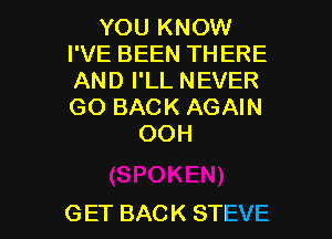 YOU KNOW
I'VE BEEN THERE
AND I'LL NEVER
GO BACK AGAIN

OOH

G ET BACK STEVE l