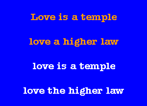 Love is a temple
love a higher law

love is a temple

love the higher law I