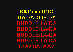 BA DOO DOO
DA DA DOH DA