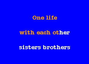 One life

with each other

sisters brothers