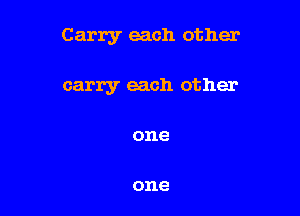 Carry each other

carry each other
one

one