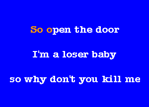 50 open the door
I'm a loser baby

so why donlt you kill me