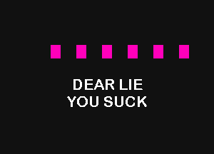 DEAR LIE
YOU SUCK