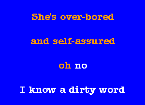 She's over-bored
and self-assured
oh no

I know a dirty word