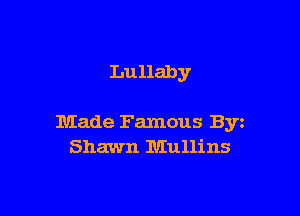 Lullaby

Made Famous Byz
Shawn Mullins