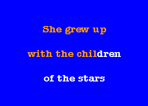 She grew up

with the children

of the stars