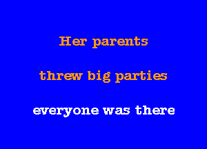 Her parents

threw big parties

everyone was there

g