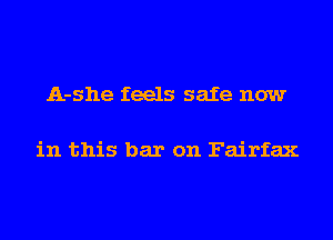 A-she feels safe now

in this bar on Fairfax