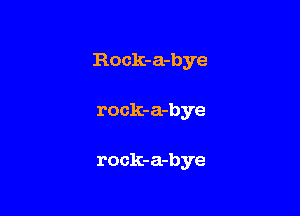 R0 ck-a-bye

rock-a-bye

rock-a-bye